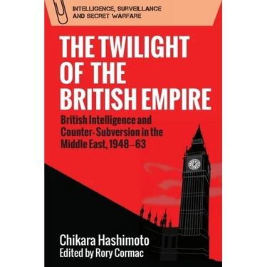 The Twilight of the British Empire: British Intelligence and Counter-Subversion in the Middle East, 1948-63