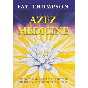 Azez Medicine: Healing the Mind, Body, and Spirit with the Help of the Beings of the Light