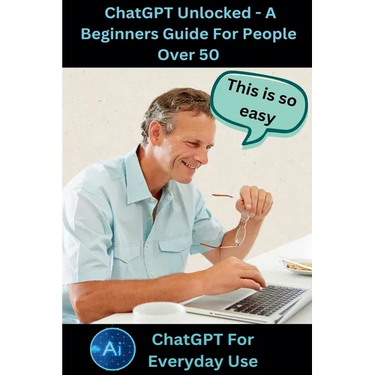 ChatGPT Unlocked - A Beginners Guide For People 50+