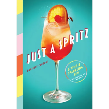 Just a Spritz: 57 Simple Sparkling Sips with Low to No Alcohol