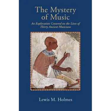 The Mystery of Music: An Exploration Centered on the Lives of Thirty Ancient Musicians