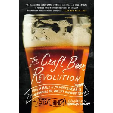 The Craft Beer Revolution: How a Band of Microbrewers Is Transforming the World's Favorite Drink