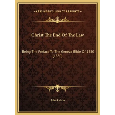 Christ The End Of The Law: Being The Preface To The Geneva Bible Of 1550 (1850)