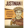 Justinian I: A Captivating Guide to Justinian the Great and How This Emperor Ruled the Roman Empire