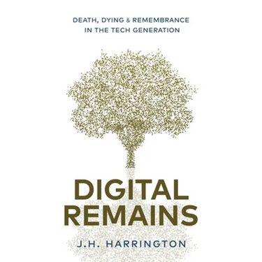 Digital Remains: Death, Dying & Remembrance in the Tech Generation