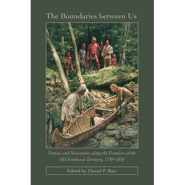 The Boundaries Between Us: Native and Newcomers Along the Frontiers of the Old Northwest Territory, 1750-1850