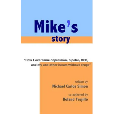 Mike's Story: How I Overcame Depression, Bipolar, OCD, Anxiety and Other Issues Without Drugs
