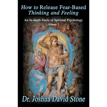 How to Release Fear-Based Thinking and Feeling: An In-Depth Study of Spiritual Psychology, Volume 2