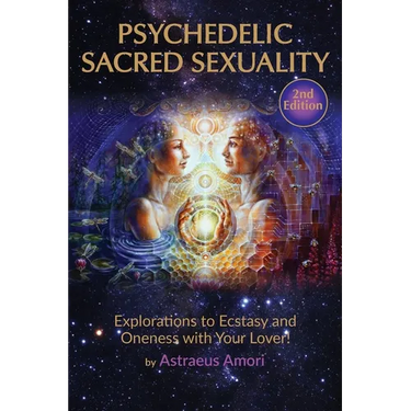 Psychedelic Sacred Sexuality: Explorations to Ecstasy and Oneness with Your Lover