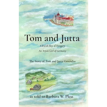 Tom and Jutta: A Jewish Boy of Hungary, An Aryan Girl of Germany, The Story of Tom and Jutta Gerendas