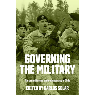 Governing the Military: The Armed Forces Under Democracy in Chile