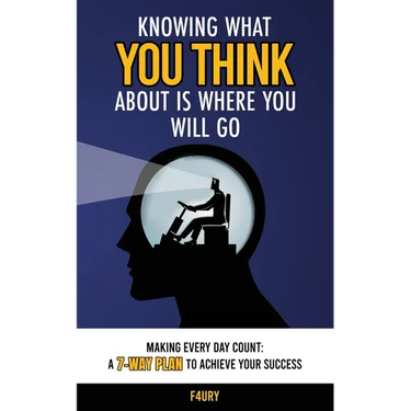 Knowing What You Think About Is Where You Will Go: Making Every Day Count: A 7-Way Plan to Achieve Your Success