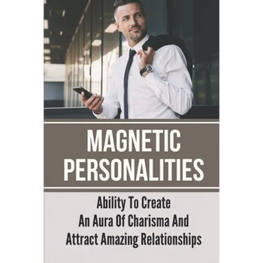 Magnetic Personalities: Ability To Create An Aura Of Charisma And Attract Amazing Relationships: Signs You Have A Magnetic Personality