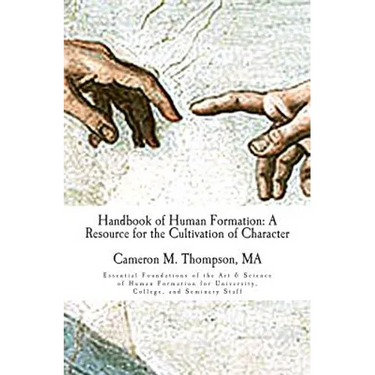 Handbook of Human Formation: A Resource for the Cultivation of Character: Essential Foundations of the Art & Science of Human Formation for Univers