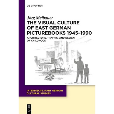 The Visual Culture of East German Picturebooks 1945-1990: Architecture, Traffic, and Design of Childhood