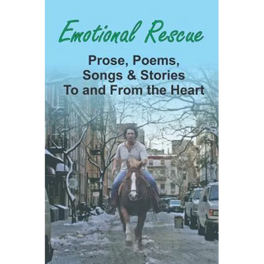Emotional Rescue: Prose, Poems, Songs & Stories To and From the Heart