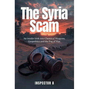 The Syria Scam: An insider look into Chemical Weapons, Geopolitics and the Fog of War