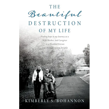 The Beautiful Destruction of My Life: Finding hope in my Journey as a Wife, Mother, and Caregiver to a Disabled Veteran with Multiple System Atrophy