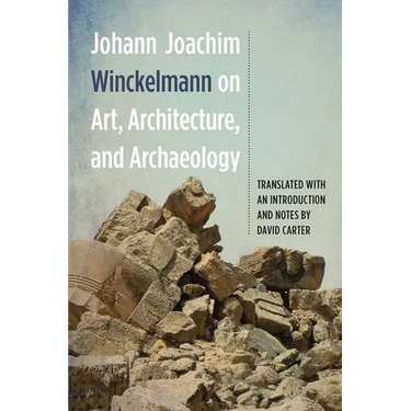 Johann Joachim Winckelmann on Art, Architecture, and Archaeology