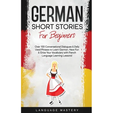 German Short Stories for Beginners: Over 100 Conversational Dialogues & Daily Used Phrases to Learn German. Have Fun & Grow Your Vocabulary with Germa