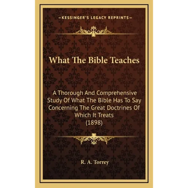 What The Bible Teaches: A Thorough And Comprehensive Study Of What The Bible Has To Say Concerning The Great Doctrines Of Which It Treats (1898)
