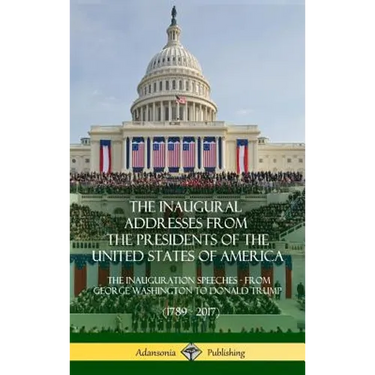 The Inaugural Addresses from the Presidents of the United States of America: The Inauguration Speeches - From George Washington to Donald Trump (1789