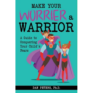 Make Your Worrier a Warrior: A Guide to Conquering Your Child's Fears