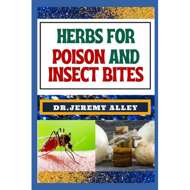 Herbs for Poison and Insect Bites: Harnessing Nature's Healing Power, A Guide To Treating Poisonous Exposures And Stings With Nature's Bounty