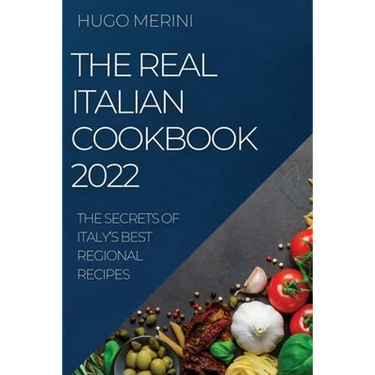 The Real Italian Cookbook 2022: The Secrets of Italy's Best Regional Recipes