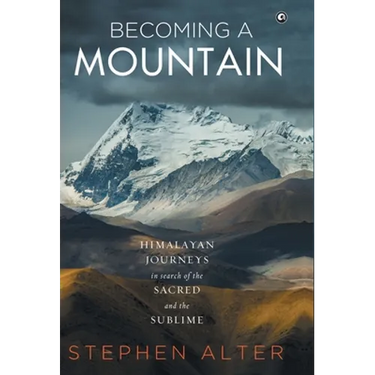 Becoming a Mountain: Himalayan Journeys in Search of the Sacred and the Sublime