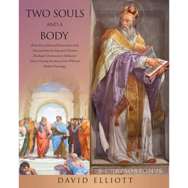 Two Souls and a Body: What Every Educated Person Knew to be True and How the Educated Christian Developed Christianity in Hellenistic Times,