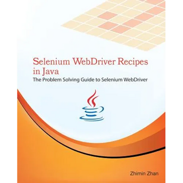 Selenium WebDriver Recipes in Java: The problem solving guide to Selenium WebDriver in Java