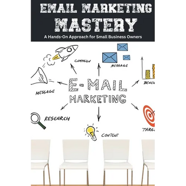 Email Marketing Mastery: A Hands-On Approach for Small Business Owners