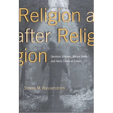 Religion After Religion: Gershom Scholem, Mircea Eliade, and Henry Corbin at Eranos