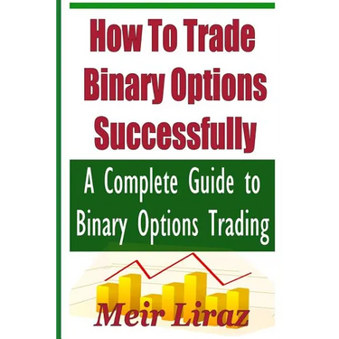 How to Trade Binary Options Successfully: A Complete Guide to Binary Options Trading