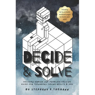 Decide and Solve: Decision-making and Problem-solving skills for teens, young adults, and you
