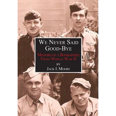 We Never Said Good-Bye: Memoirs of a Bombardier from World War II