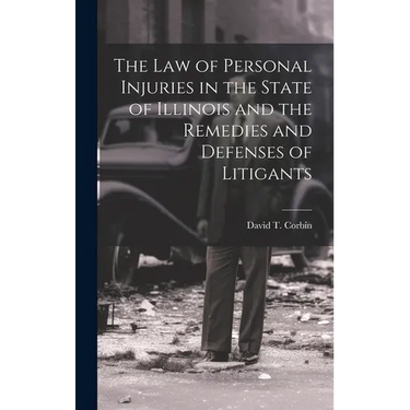 The law of Personal Injuries in the State of Illinois and the Remedies and Defenses of Litigants