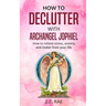 How to Declutter with Archangel Jophiel: How to Relieve Stress, Anxiety, and Clutter From Your Life