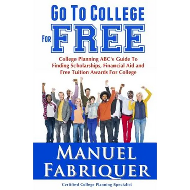 Go To College For Free: College Planning ABC's Guide To Finding Scholarships, Financial Aid and Free Tuition Awards For College