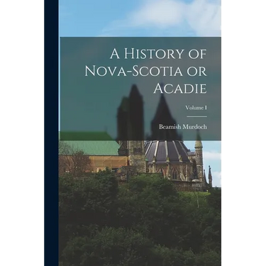 A History of Nova-Scotia or Acadie; Volume I