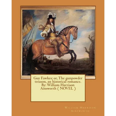 Guy Fawkes; or, The gunpowder treason, an historical romance. By: William Harrison Ainsworth ( NOVEL )