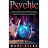 Psychic: A Psychic Development Guide for Tapping into Your Ability for Telepathy, Mediumship, Intuition, Aura Reading, Clairvoyance, Healing and Commu