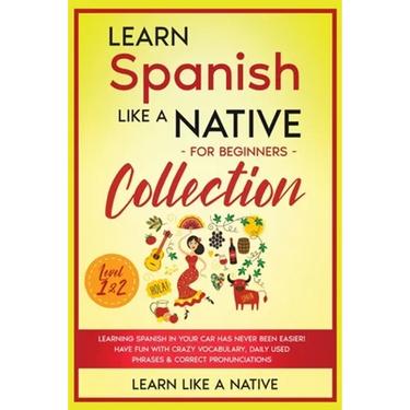 Learn Spanish Like a Native for Beginners Collection - Level 1 & 2: Learning Spanish in Your Car Has Never Been Easier! Have Fun with Crazy Vocabulary