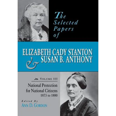 The Selected Papers of Elizabeth Cady Stanton and Susan B. Anthony: National Protection for National Citizens, 1873 to 1880 Volume 3