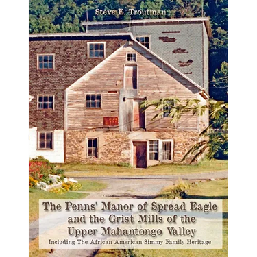 The Penns' Manor of Spread Eagle and the Grist Mills of the Upper Mahantongo Valley: Including The African American Simmy Family Heritage