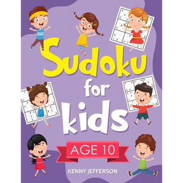 Sudoku for Kids Age 10: 100+ Fun and Educational Sudoku Puzzles Designed Specifically for 10-Year-Old Kids While Improving Their Memories and
