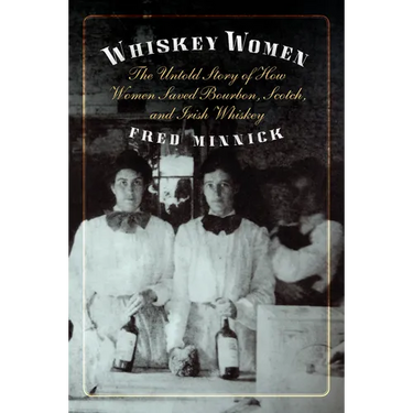 Whiskey Women: The Untold Story of How Women Saved Bourbon, Scotch, and Irish Whiskey