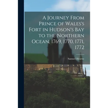 A Journey From Prince of Wales's Fort in Hudson's Bay to the Northern Ocean, 1769, 1770, 1771, 1772