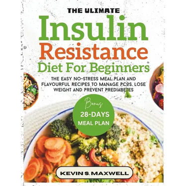 The Ultimate Insulin Resistance Diet For Beginners: The Easy No-Stress Meal Plan And Flavourful Recipes To Manage PCOS, Lose Weight And Prevent Predia